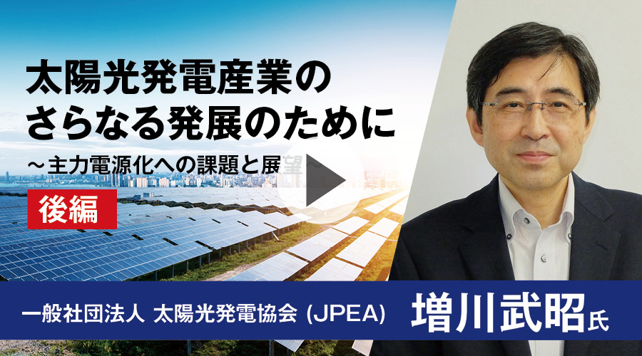 太陽光発電産業のさらなる発展のために ～主力電源化への課題と展望～ ［後編］